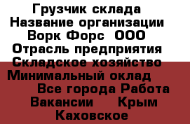 Грузчик склада › Название организации ­ Ворк Форс, ООО › Отрасль предприятия ­ Складское хозяйство › Минимальный оклад ­ 34 000 - Все города Работа » Вакансии   . Крым,Каховское